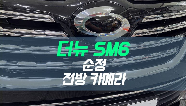 대구 더뉴 SM6 자동차 순정 전방카메라 설치 / 대구 북구, 구미, 경산